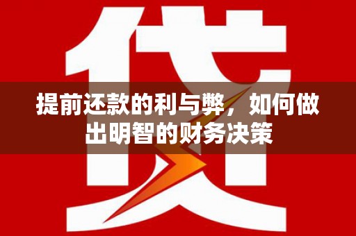 石家庄提前还款的利与弊，如何做出明智的财务决策