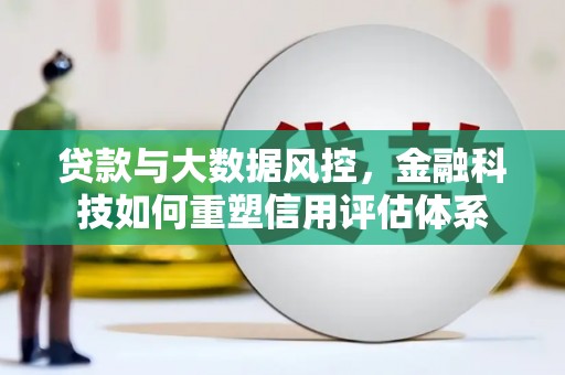 石家庄贷款与大数据风控，金融科技如何重塑信用评估体系