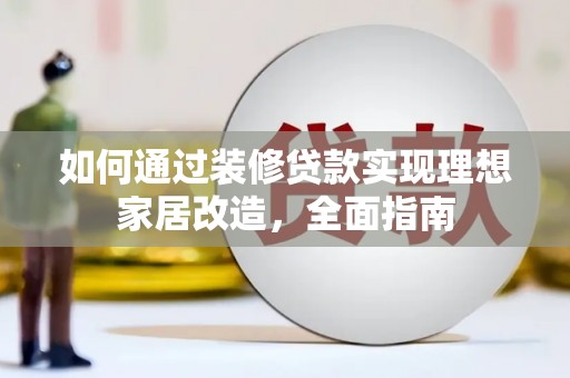 石家庄如何通过装修贷款实现理想家居改造，全面指南