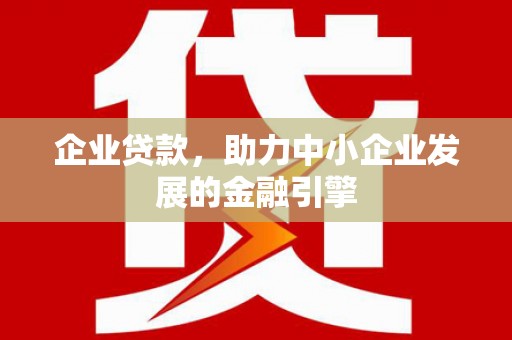 石家庄企业贷款，助力中小企业发展的金融引擎