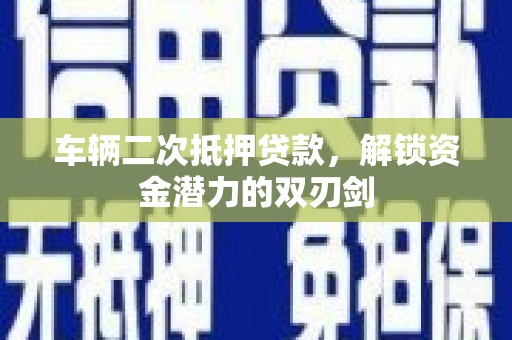 石家庄车辆二次抵押贷款，解锁资金潜力的双刃剑