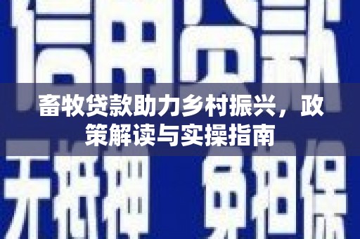 石家庄畜牧贷款助力乡村振兴，政策解读与实操指南