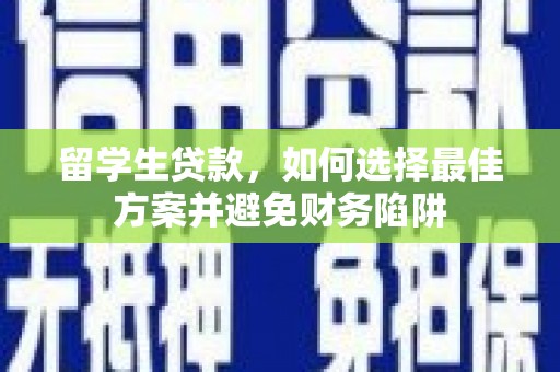 石家庄留学生贷款，如何选择最佳方案并避免财务陷阱