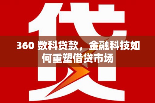 石家庄360 数科贷款，金融科技如何重塑借贷市场