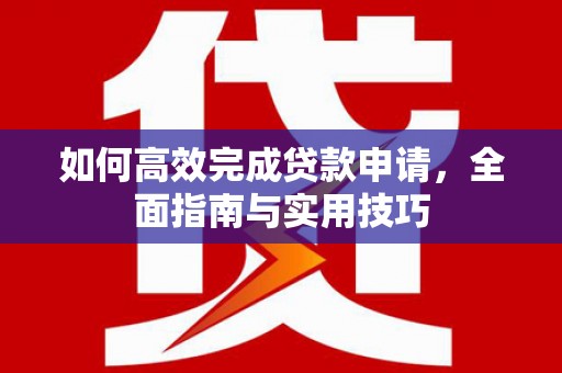 石家庄如何高效完成贷款申请，全面指南与实用技巧