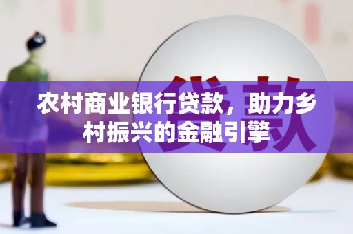石家庄农村商业银行贷款，助力乡村振兴的金融引擎
