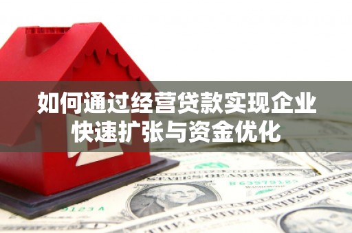 石家庄如何通过经营贷款实现企业快速扩张与资金优化