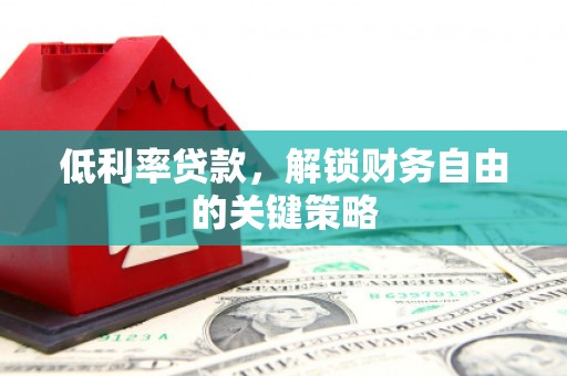 石家庄低利率贷款，解锁财务自由的关键策略
