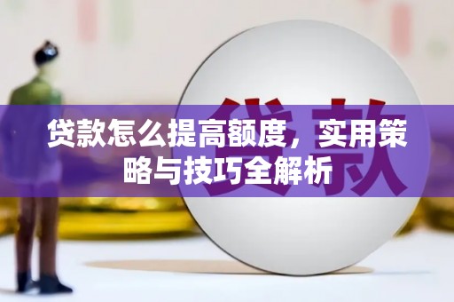 石家庄贷款怎么提高额度，实用策略与技巧全解析