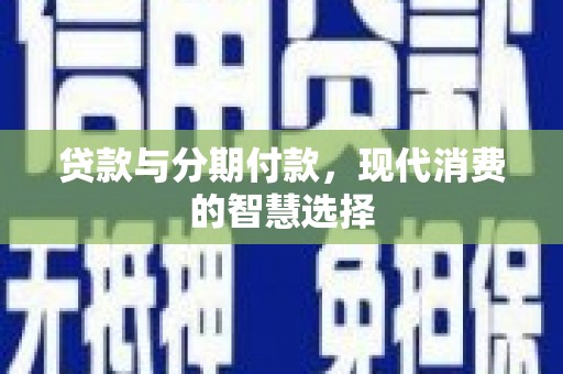 石家庄贷款与分期付款，现代消费的智慧选择