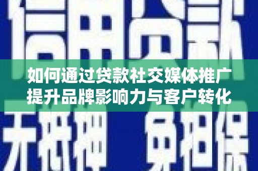 石家庄如何通过贷款社交媒体推广提升品牌影响力与客户转化率