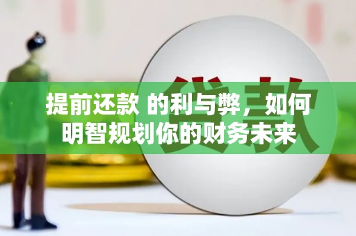石家庄提前还款 的利与弊，如何明智规划你的财务未来