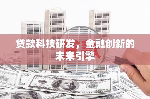 石家庄贷款科技研发，金融创新的未来引擎
