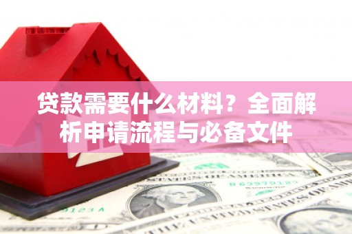 石家庄贷款需要什么材料？全面解析申请流程与必备文件