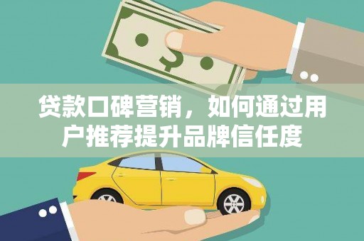 石家庄贷款口碑营销，如何通过用户推荐提升品牌信任度