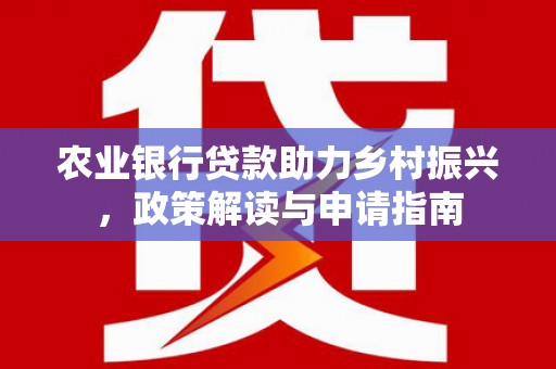 石家庄农业银行贷款助力乡村振兴，政策解读与申请指南