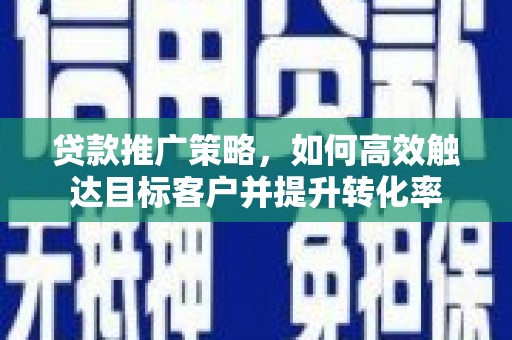 石家庄贷款推广策略，如何高效触达目标客户并提升转化率