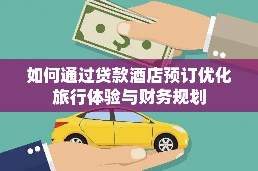 石家庄如何通过贷款酒店预订优化旅行体验与财务规划
