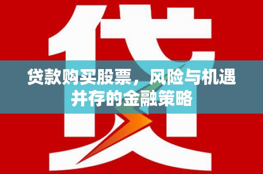 石家庄贷款购买股票，风险与机遇并存的金融策略
