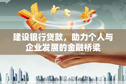 石家庄建设银行贷款，助力个人与企业发展的金融桥梁