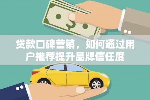 石家庄贷款口碑营销，如何通过用户推荐提升品牌信任度