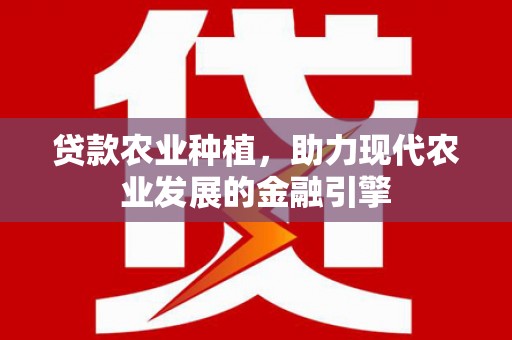 石家庄贷款农业种植，助力现代农业发展的金融引擎