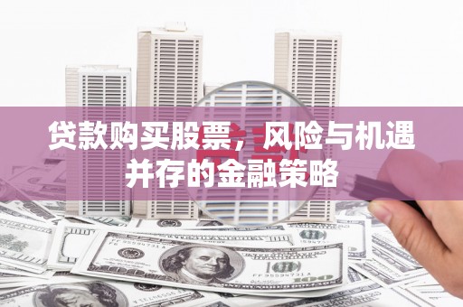 石家庄贷款购买股票，风险与机遇并存的金融策略