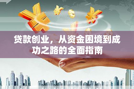 石家庄贷款创业，从资金困境到成功之路的全面指南