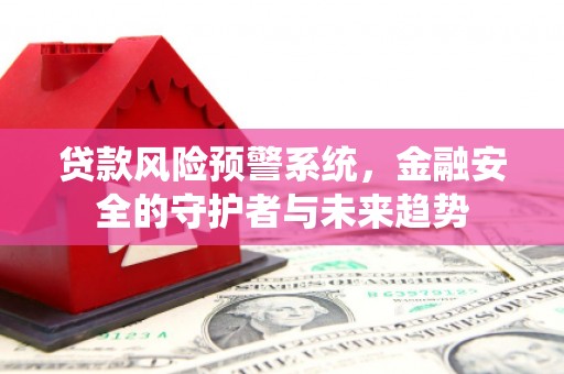 石家庄贷款风险预警系统，金融安全的守护者与未来趋势