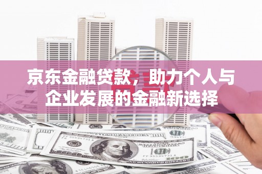 石家庄京东金融贷款，助力个人与企业发展的金融新选择