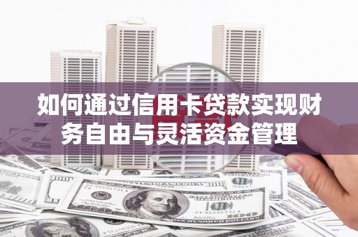 石家庄如何通过信用卡贷款实现财务自由与灵活资金管理