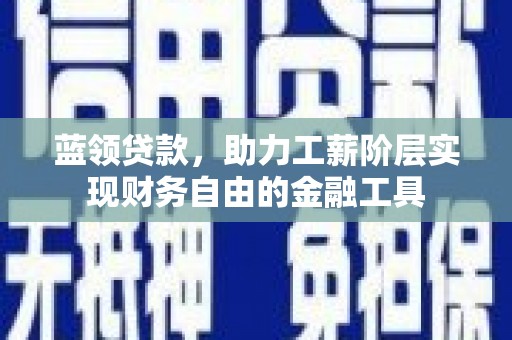 石家庄蓝领贷款，助力工薪阶层实现财务自由的金融工具
