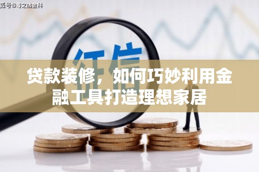 石家庄贷款装修，如何巧妙利用金融工具打造理想家居