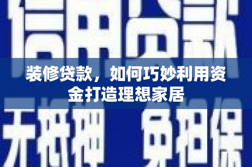 石家庄装修贷款，如何巧妙利用资金打造理想家居