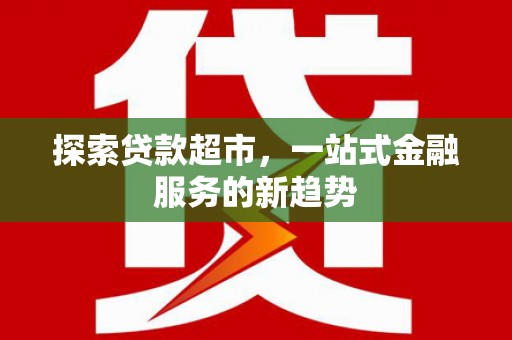 石家庄探索贷款超市，一站式金融服务的新趋势