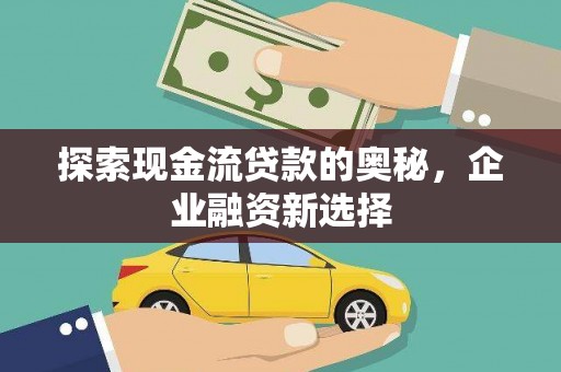 石家庄探索现金流贷款的奥秘，企业融资新选择