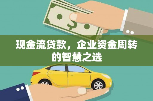 石家庄现金流贷款，企业资金周转的智慧之选