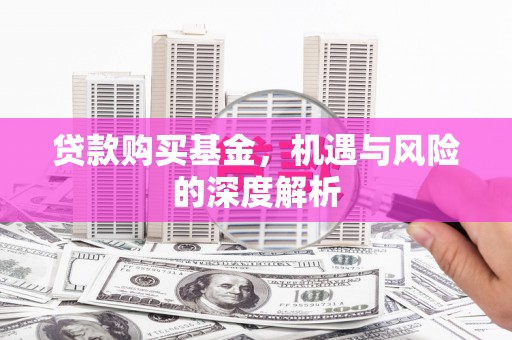 石家庄贷款购买基金，机遇与风险的深度解析