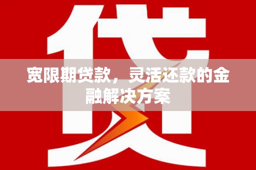 石家庄宽限期贷款，灵活还款的金融解决方案