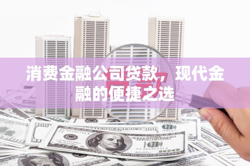 石家庄消费金融公司贷款，现代金融的便捷之选