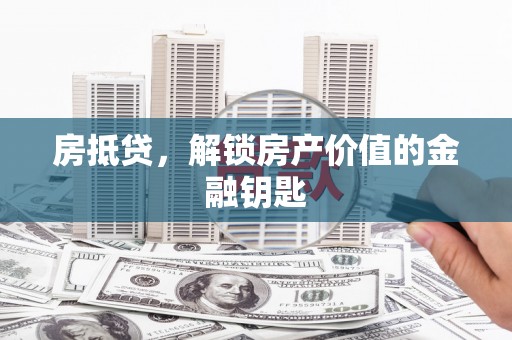 石家庄房抵贷，解锁房产价值的金融钥匙