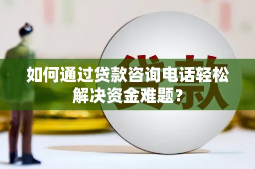 石家庄如何通过贷款咨询电话轻松解决资金难题？