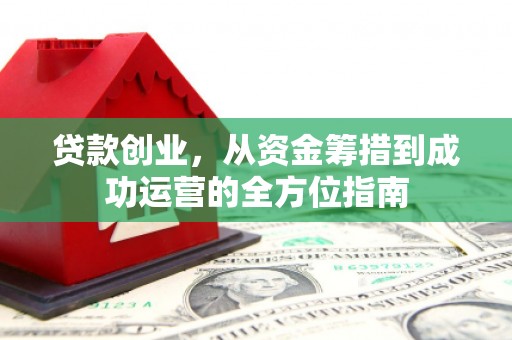 石家庄贷款创业，从资金筹措到成功运营的全方位指南