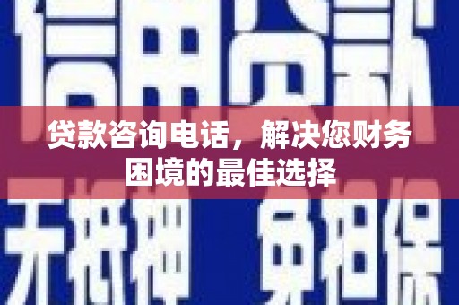 石家庄贷款咨询电话，解决您财务困境的最佳选择