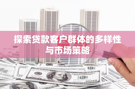 石家庄探索贷款客户群体的多样性与市场策略