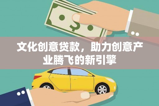 石家庄文化创意贷款，助力创意产业腾飞的新引擎