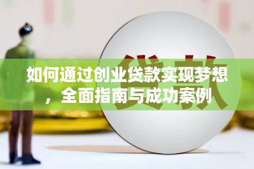 石家庄如何通过创业贷款实现梦想，全面指南与成功案例