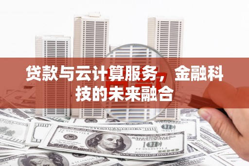 石家庄贷款与云计算服务，金融科技的未来融合