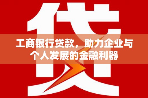 石家庄工商银行贷款，助力企业与个人发展的金融利器