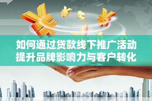 石家庄如何通过贷款线下推广活动提升品牌影响力与客户转化率